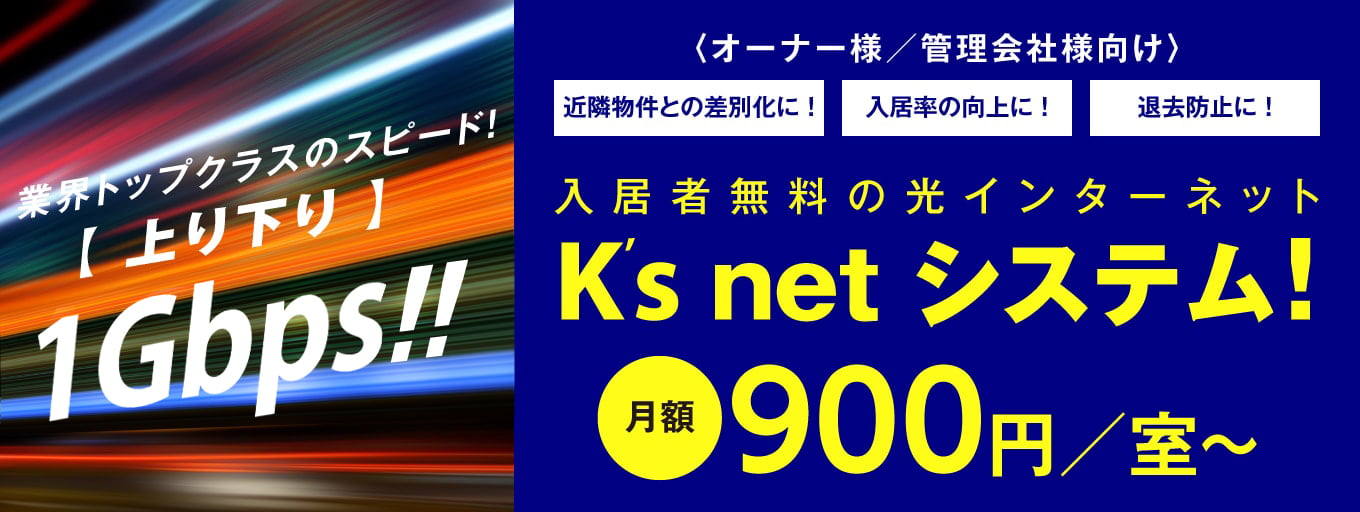 オーナー様／管理会社様向け 近隣物件との差別化に！入居率の向上に！退去防止に！入居者無料の光インターネット ケイズネットシステム！月額900円／室〜　業界トップクラスのスピード!上り下り1GB!!